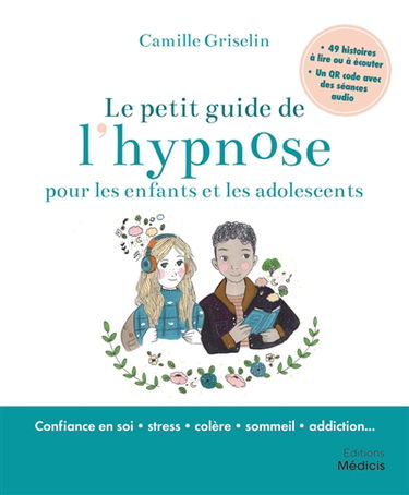 Le petit guide de l'hypnose pour les enfants et les adolescents : confiance en soi, stress, colère, sommeil, addiction...