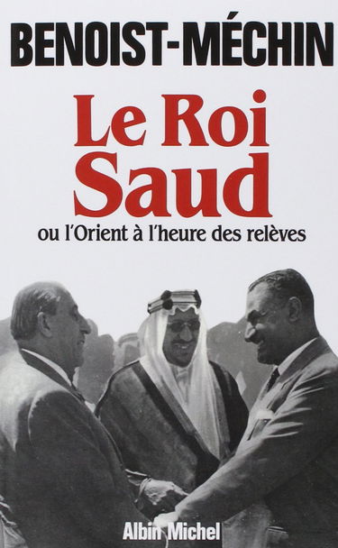 Le Roi Saud ou l'Orient à l'heure des relèves: ou l'Orient à l'heure des relèves
