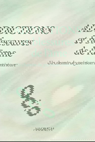 Addictions et blessures de l'âme: Comprendre ses dépendances pour guérir en profondeur. Un guide doux et puissant pour se libérer sans culpabilité.