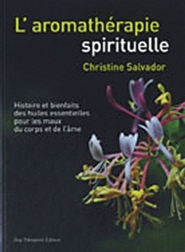 L'aromathérapie spirituelle : histoire et bienfaits des huiles essentielles pour les maux du corps et de l'âme