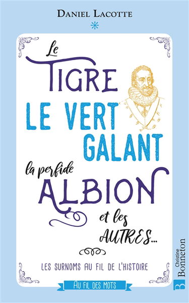Le Tigre, le Vert Galant, la perfide Albion et les autres... : les surnoms au fil de l'histoire