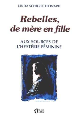 Rebelles de mère en fille. Aux sources de l'hystérie féminine.