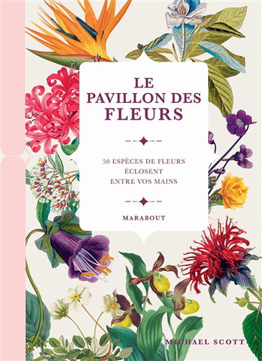 Le pavillon des fleurs : 50 espèces de fleurs éclosent entre vos mains