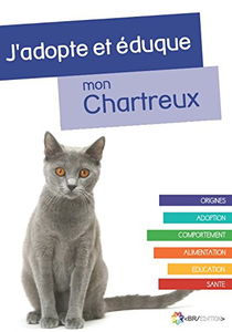 J'adopte et éduque mon Chartreux: Origines, Adoption, Comportement, Alimentation, Education, et Santé du Chartreux