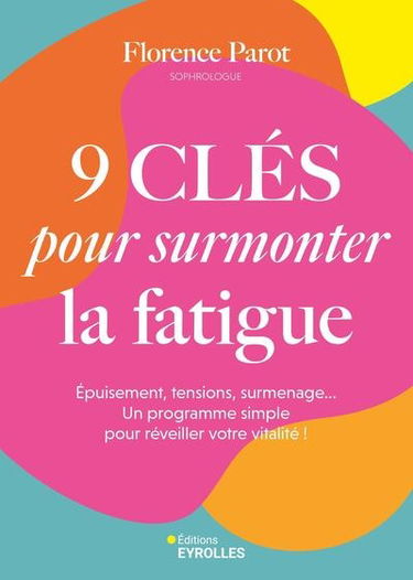 9 clés pour surmonter la fatigue : épuisement, tensions, surmenage... Un programme simple pour réveiller votre vitalité !