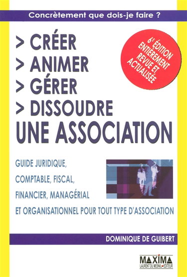 Créer, animer, gérer, dissoudre une association : guide juridique, comptable, fiscal, financier, managérial et organisationnel pour tout type d'association