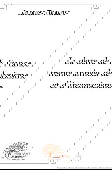 La dette de la france : trente années de laxisme et d’inconscience