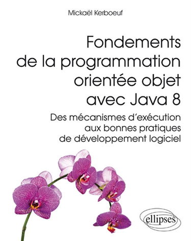 Fondements de la programmation orientée objet avec Java 8 : des mécanismes d'exécution aux bonnes pratiques de developpement logiciel