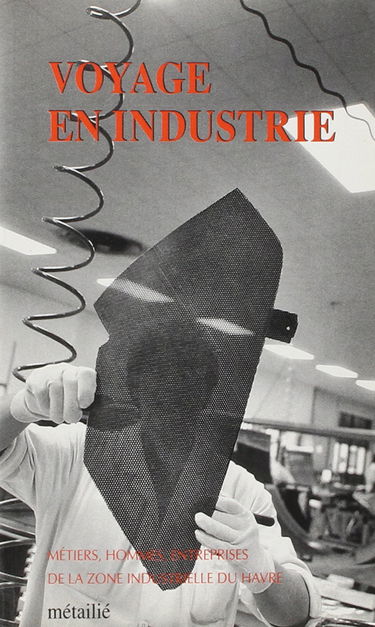 Voyage en industrie : métiers, hommes, entreprises de la zone industrielle du Havre