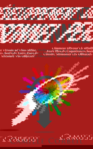 Développement Personnel: Comment Devenir La Meilleure Version de Vous-Même, Avoir Plus de Compétences Sociales, Sortir de Votre Zone de Confort, Surmonter Les Obstacles et Atteindre Vos Objectifs