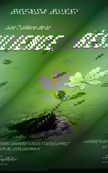 Les 7 piliers de la Résilience: Laissez vos peurs derrière vous et développez le mental d'un guerrier