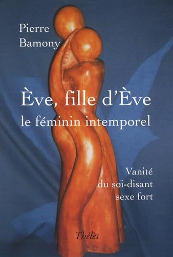 Eve, fille d'Eve : le féminin intemporel: Vanité du soi-disant sexe fort