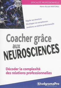 Coacher grâce aux neurosciences : décoder la complexité des relations professionnelles : réguler ses émotions, développer ses compétences, améliorer sa relation professionnelle