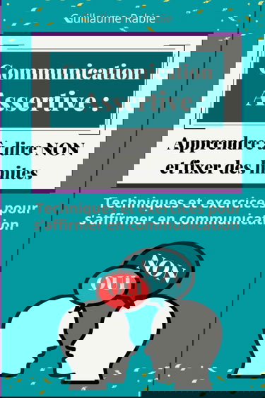 Communication Assertive : Apprendre à dire NON et fixer des limites: Techniques et exercices pour s’affirmer en communication
