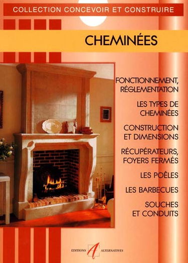 Cheminées : le fonctionnement et la réglementation, les types de cheminées, la construction et les dimensions, les récupérateurs et les foyers fermés, les poêles, les barbecues, les souches et les conduits