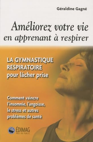 Améliorez votre vie en apprenant à respirer: La gymnastique respiratoire pour lâcher prise