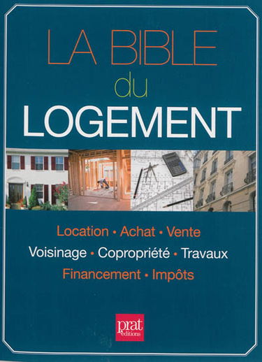 La bible du logement : location, achat, vente, voisinage, copropriété, travaux, financement, impôts