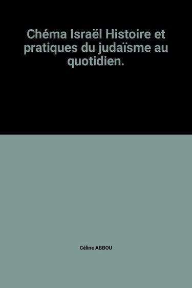 Chéma Israël Histoire et pratiques du judaïsme au quotidien.