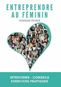 Entreprendre au féminin: Interviews - Conseils - Exercices pratiques