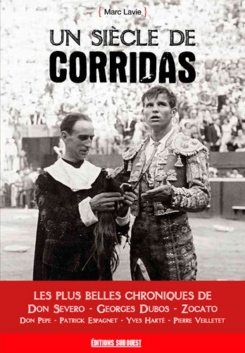 Un siècle de corridas : les plus belles chroniques de Don Severo, Georges Dubos, Zocato, Don Pepe, Patrick Espagnet, Yves Harté, Pierre Veilletet