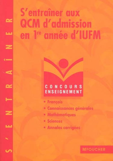 S'entraîner aux QCM d'admission en 1re année d'IUFM : concours d'enseignement : français, connaissances générales, mathématiques, sciences, annales corrigées