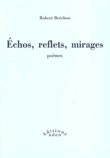 Echos, reflets, mirages : poèmes, 1947-2002. Eloge de l'imitation
