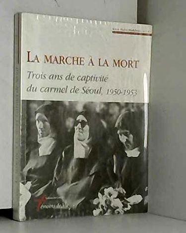 La marche à la mort : trois ans de captivité du carmel de Séoul : 1950-1953