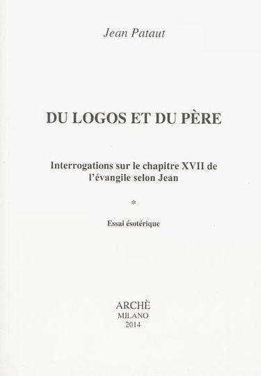 Du logos et du père : interrogations sur le chapitre XVII de l'Evangile selon Jean : essai ésotérique