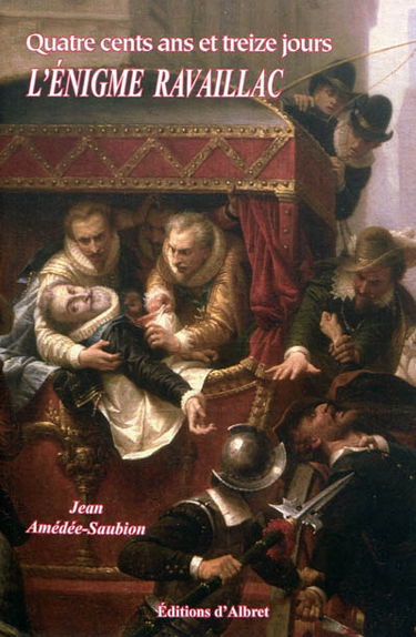 Quatre cents ans et treize jours : l'énigme Ravaillac : roman historique