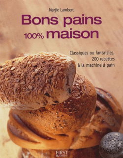 Bons pains 100% maison : classiques ou fantaisies, 200 recettes à la machine à pain