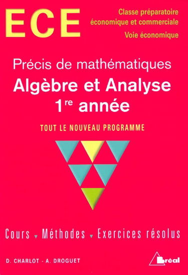 Algèbre et analyse, 1re année, précis de mathématiques, tout le nouveau programme : cours, méthodes, exercices résolus : ECE, classe préparatoire économique et commerciale, voie économique