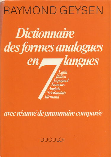 Dictionnaire des formes analogues en 7 langues: Latin, Italien, Espagnol, Français, Anglais, Néerlandais, Allemand : avec résumé de grammaire comparée