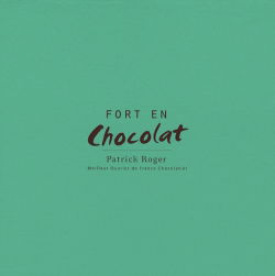 Patrick Roger, fort en chocolat : avec 40 recettes de Patrick Roger