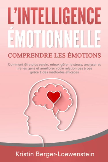 Couverture de L‘INTELLIGENCE ÉMOTIONNELLE - Comprendre les émotions: Comment être plus serein, mieux gérer le stress, analyser et lire les gens et améliorer votre relation pas à pas grâce à des méthodes efficaces