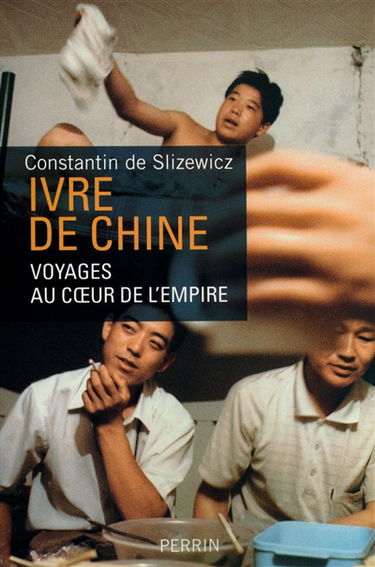 Ivre de Chine : voyages au coeur de l'Empire
