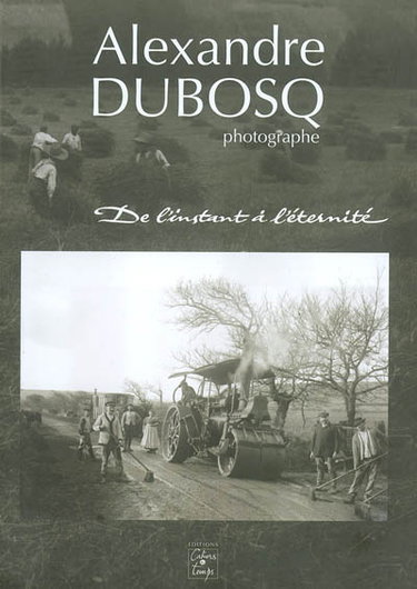Couverture de Alexandre Dubosq, photographe : de l'instant à l'éternité
