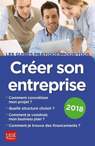 Créer son entreprise : comment concrétiser mon projet, quelle structure choisir, comment je construis mon business plan, comment je trouve des financements ? : 2018