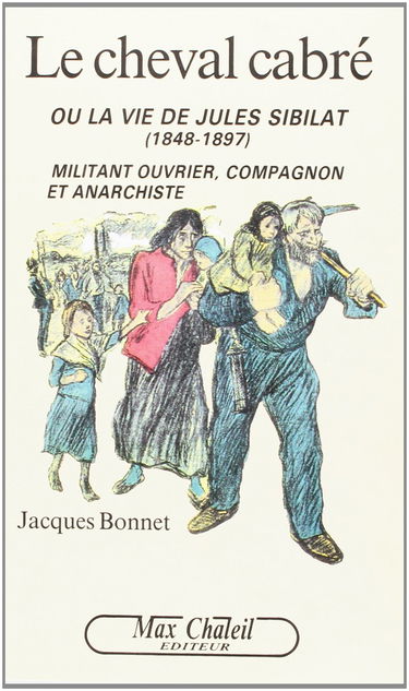 Le cheval cabré ou la Vie de Jules Sibilat (1848-1897) : militant ouvrier, compagnon et anarchiste