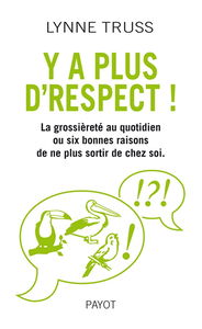 Y'a plus d'respect ! : la grossièreté au quotidien ou six bonnes raisons de ne plus sortir de chez soi