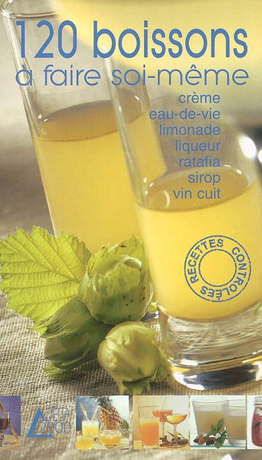 120 boissons à faire soi-même : crème, eau-de-vie, limonade, liqueur, ratafia, sirop, vin cuit