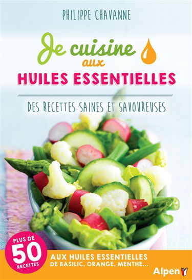 Je cuisine aux huiles essentielles : des recettes saines et savoureuses