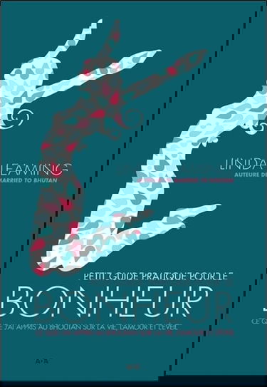 Petit guide pratique pour le bonheur - Ce que j'ai appris au Bhoutan sur la vie, l'amour et l'éveil