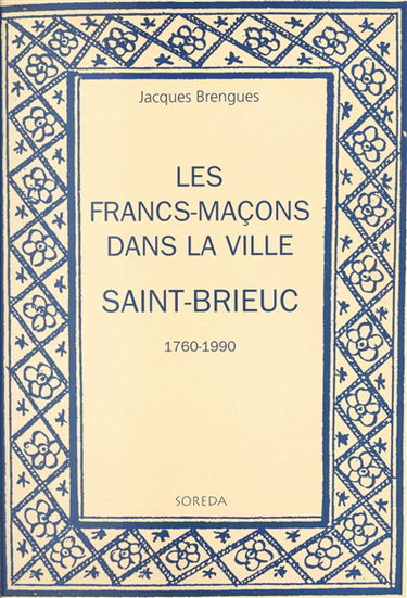 Les francs-maçons dans la ville : Saint-Brieuc, 1760-1990
