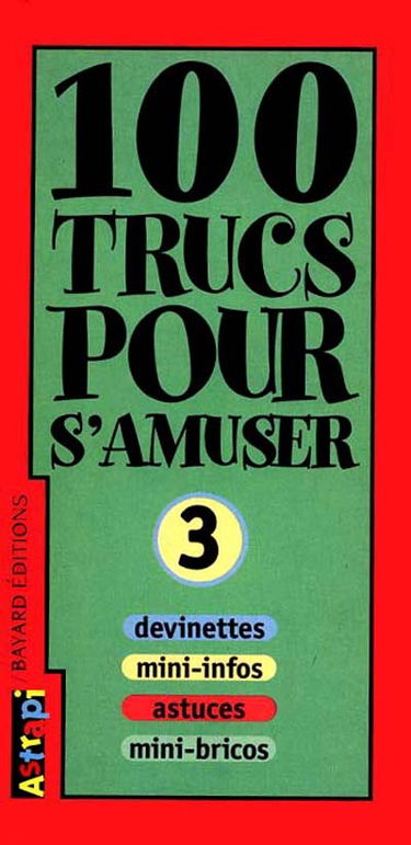 100 trucs pour s'amuser : devinettes, mini-infos, astuces, mini-bricos. Vol. 3