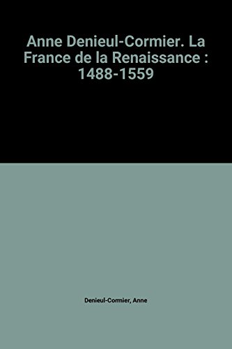 Couverture de Anne Denieul-Cormier. La France de la Renaissance : 1488-1559 par Anne Denieul-Cormier