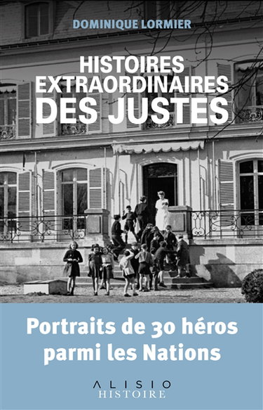 Histoires extraordinaires des Justes : portraits de 30 héros parmi les nations