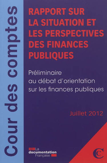 Rapport sur la situation et les perspectives des finances publiques : préliminaire au débat d'orientation sur les finances publiques : juillet 2012