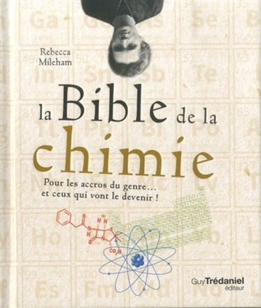 La bible de la chimie : pour les accros du genre... et ceux qui vont le devenir !