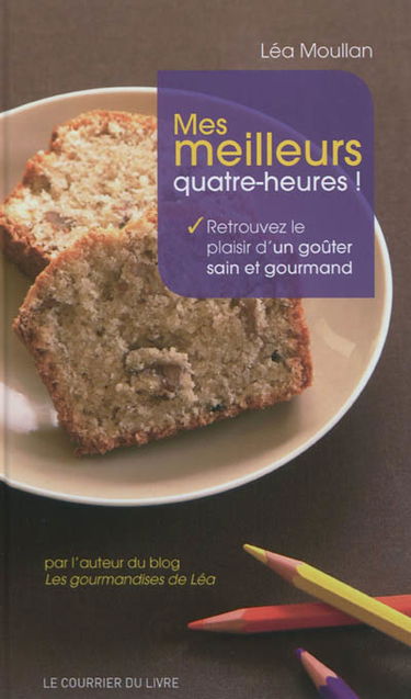 Mes meilleurs quatre-heures ! : retrouvez le plaisir d'un goûter sain et gourmand : par l'auteur du blog les gourmandises de Léa