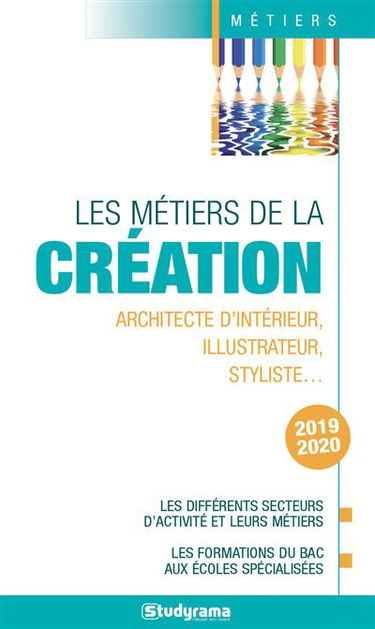 Les métiers de la création : architecte d'intérieur, illustrateur, styliste... : les différents secteurs d'activité et leurs métiers, les formations du bac aux écoles spécialisées, 2019-2020
